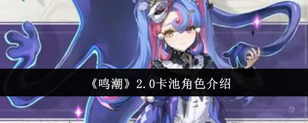鸣潮2.0版本卡池全新角色介绍