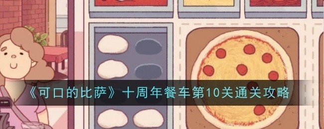 可口的比萨十周年餐车第10关攻略大揭秘
